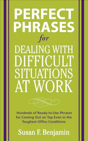 Perfect Phrases for Dealing with Difficult Situations at Work:  Hundreds of Ready-to-Use Phrases for Coming Out on Top Even in the Toughest Office Conditions by Susan Benjamin, 9780071597326