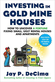 Investing in Gold Mine Houses:  How to Uncover a Fortune Fixing Small Ugly Houses and Apartments by Jay P. DeCima, 9780071608343