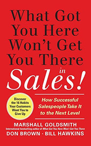 What Got You Here Won't Get You There in Sales:  How Successful Salespeople Take it to the Next Level by Marshall Goldsmith, Don Brown, Bill Hawkins, 9780071773942