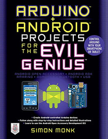 Arduino + Android Projects for the Evil Genius: Control Arduino with Your Smartphone or Tablet by Simon Monk, 9780071775960