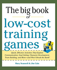Big Book of Low-Cost Training Games: Quick, Effective Activities that Explore Communication, Goal Setting, Character Development, Teambuilding, and More-And.. by Jim Cain, Mary Scannell, 9780071774376