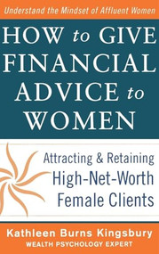 How to Give Financial Advice to Women:  Attracting and Retaining High-Net Worth Female Clients by Kathleen Burns Kingsbury, 9780071798976