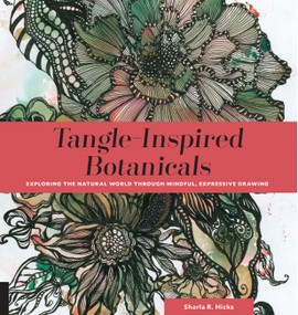 Tangle-Inspired Botanicals (Exploring the Natural World Through Mindful, Expressive Drawing) by Sharla R. Hicks CZT, 9781631592881