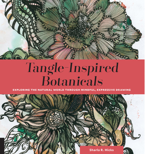 Tangle-Inspired Botanicals (Exploring the Natural World Through Mindful, Expressive Drawing) by Sharla R. Hicks CZT, 9781631592881