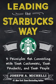 Leading the Starbucks Way: 5 Principles for Connecting with Your Customers, Your Products and Your People by Joseph A. Michelli, 9780071801256