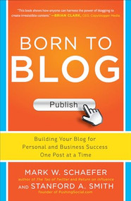 Born to Blog: Building Your Blog for Personal and Business Success One Post at a Time by Mark Schaefer, Stanford Smith, 9780071811163