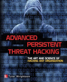 Advanced Persistent Threat Hacking (The Art and Science of Hacking Any Organization) by Tyler Wrightson, 9780071828369