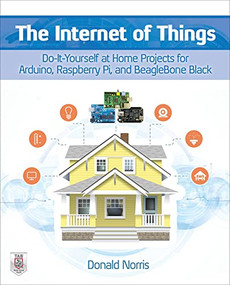 The Internet of Things: Do-It-Yourself at Home Projects for Arduino, Raspberry Pi and BeagleBone Black by Donald Norris, 9780071835206