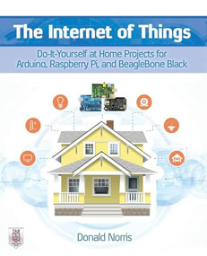 The Internet of Things: Do-It-Yourself at Home Projects for Arduino, Raspberry Pi and BeagleBone Black by Donald Norris, 9780071835206