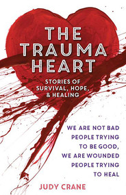 The Trauma Heart (We Are Not Bad People Trying to Be Good, We Are Wounded People Trying to Heal--Stories of Survival, Hope, and Healing) by Judy Crane, 9780757319815