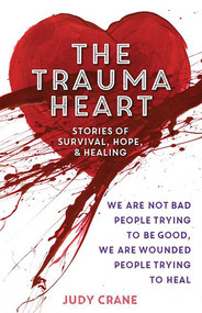 The Trauma Heart (We Are Not Bad People Trying to Be Good, We Are Wounded People Trying to Heal--Stories of Survival, Hope, and Healing) by Judy Crane, 9780757319815