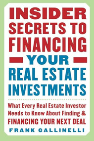 Insider Secrets to Financing Your Real Estate Investments: What Every Real Estate Investor Needs to Know About Finding and Financing Your Next Deal by Frank Gallinelli, 9780071445436