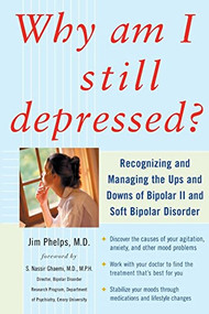 Why Am I Still Depressed? Recognizing and Managing the Ups and Downs of Bipolar II and Soft Bipolar Disorder by Jim Phelps, 9780071462372