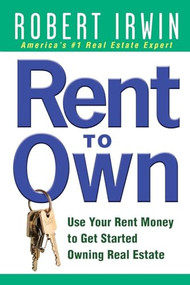 Rent to Own: Use Your Rent Money to Get Started Owning Real Estate by Robert Irwin, 9780071488297
