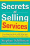 Secrets of Selling Services: Everything You Need to Sell What Your Customer Can't See-from Pitch to Close by Stephan Schiffman, 9780071791625