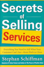 Secrets of Selling Services: Everything You Need to Sell What Your Customer Can't See-from Pitch to Close by Stephan Schiffman, 9780071791625