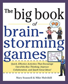 Big Book of Brainstorming Games: Quick, Effective Activities that Encourage Out-of-the-Box Thinking, Improve Collaboration, and Spark Great Ideas! by Mary Scannell, Mike Mulvilhill, 9780071793162