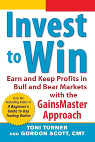 Invest to Win:  Earn & Keep Profits in Bull & Bear Markets with the GainsMaster Approach by Toni Turner, Gordon Scott, 9780071798389