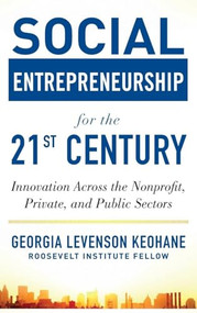 Social Entrepreneurship for the 21st Century: Innovation Across the Nonprofit, Private, and Public Sectors by Georgia Levenson Keohane, 9780071801676
