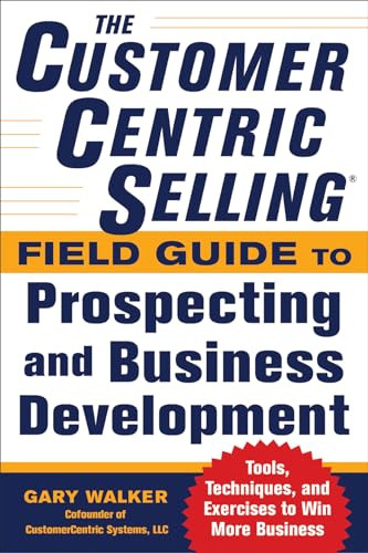 The CustomerCentric Selling® Field Guide to Prospecting and Business Development: Techniques, Tools, and Exercises to Win More Business by Gary Walker, 9780071808057