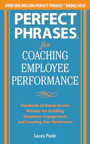 Perfect Phrases for Coaching Employee Performance: Hundreds of Ready-to-Use Phrases for Building Employee Engagement and Creating Star Performers by Laura Poole, 9780071809511