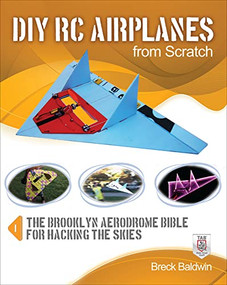 DIY RC Airplanes from Scratch (The Brooklyn Aerodrome Bible for Hacking the Skies) by Breck Baldwin, 9780071810043