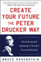 Create Your Future the Peter Drucker Way: Developing and Applying a Forward-Focused Mindset by Bruce Rosenstein, 9780071820806