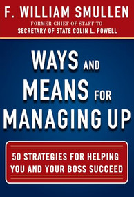 Ways and Means for Managing Up:  50 Strategies for Helping You and Your Boss Succeed by F. William Smullen, 9780071825245