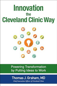 Innovation the Cleveland Clinic Way: Powering Transformation by Putting Ideas to Work by Thomas J. Graham, 9781259582950