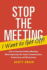 Stop the Meeting I Want to Get Off!: How to Eliminate Endless Meetings While Improving Your Team's Communication, Productivity, and Effectiveness by Scott Snair, 9780071411066
