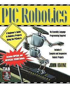 PIC Robotics: A Beginner's Guide to Robotics Projects Using the PIC Micro by John Iovine, 9780071373241