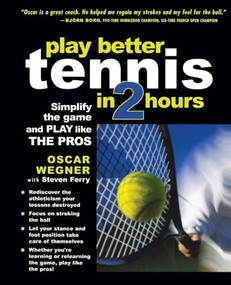 PLAY BETTER TENNIS IN TWO HOURS (Simplify the Game and Play Like the Pros) by Oscar Wegner, Steven Ferry, 9780071437172