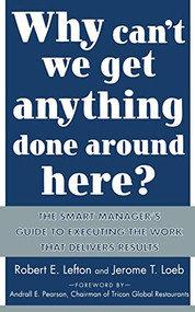 Why Can't We Get Anything Done Around Here?: The Smart Manager's Guide to Executing the Work That Delivers Results by R. E. Lefton, Jerome T. Loeb, 9780071430067