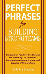 Perfect Phrases for Building Strong Teams: Hundreds of Ready-to-Use Phrases for Fostering Collaboration, Encouraging Communication, and Growing a Winning.. by Linda Eve Diamond, 9780071490733