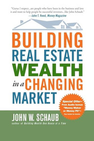 Building Real Estate Wealth in a Changing Market: Reap Large Profits from Bargain Purchases in Any Economy by John Schaub, 9780071494120
