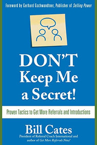 Don't Keep Me A Secret: Proven Tactics to Get Referrals and Introductions by Bill Cates, 9780071494540