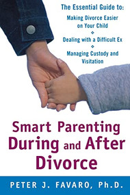 Smart Parenting During and After Divorce: The Essential Guide to Making Divorce Easier on Your Child by Peter Favaro, 9780071597555