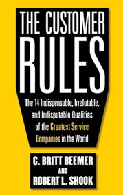The Customer Rules: The 14 Indispensible, Irrefutable, and Indisputable Qualities of the Greatest Service Companies in the World by Robert L. Shook, C. Britt Beemer, 9780071603652