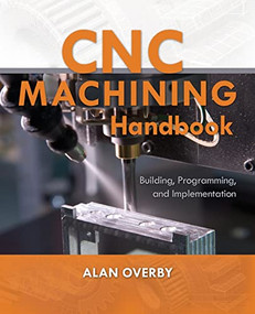 CNC Machining Handbook: Building, Programming, and Implementation by Alan Overby, 9780071623018
