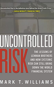 Uncontrolled Risk: Lessons of Lehman Brothers and How Systemic Risk Can Still Bring Down the World Financial System by Mark Williams, 9780071638296