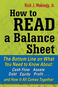 How to Read a Balance Sheet: The Bottom Line on What You Need to Know about Cash Flow, Assets, Debt, Equity, Profit...and How It all Comes Together by Rick Makoujy, 9780071700337