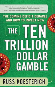 The Ten Trillion Dollar Gamble: The Coming Deficit Debacle and How to Invest Now (How Deficit Economics Will Change our Global Financial Climate) by Russ Koesterich, 9780071753579