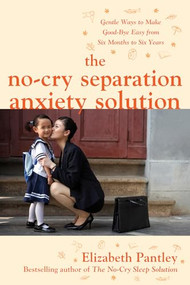 The No-Cry Separation Anxiety Solution: Gentle Ways to Make Good-bye Easy from Six Months to Six Years by Elizabeth Pantley, 9780071740777