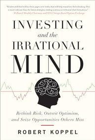 Investing and the Irrational Mind: Rethink Risk, Outwit Optimism, and Seize Opportunities Others Miss by Robert Koppel, 9780071753371