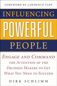 Influencing Powerful People : Engage and Command the Attention of the Decision-Makers to Get What You Need to Succeed by Dirk Schlimm, 9780071752862