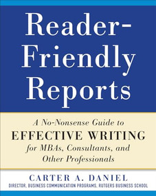 Reader-Friendly Reports: A No-nonsense Guide to Effective Writing for MBAs, Consultants, and Other Professionals by Carter A. Daniel, 9780071782852