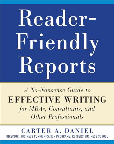 Reader-Friendly Reports: A No-nonsense Guide to Effective Writing for MBAs, Consultants, and Other Professionals by Carter A. Daniel, 9780071782852