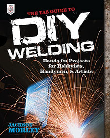 The TAB Guide to DIY Welding (Hands-on Projects for Hobbyists, Handymen, and Artists) by Jackson Morley, 9780071799683