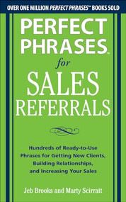 Perfect Phrases for Sales Referrals: Hundreds of Ready-to-Use Phrases for Getting New Clients, Building Relationships, and Increasing Your Sales by Marty Scirratt, Jeb Brooks, 9780071810081