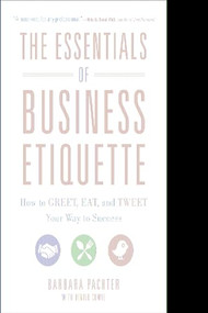 The Essentials of Business Etiquette: How to Greet, Eat, and Tweet Your Way to Success by Barbara Pachter, 9780071811262